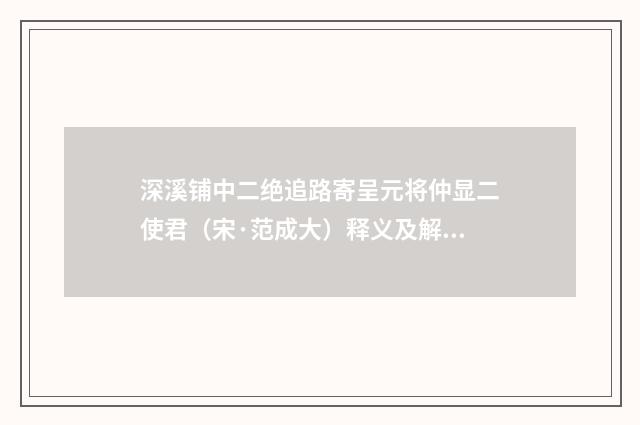 深溪铺中二绝追路寄呈元将仲显二使君（宋·范成大）释义及解释