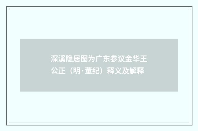 深溪隐居图为广东参议金华王公正（明·董纪）释义及解释