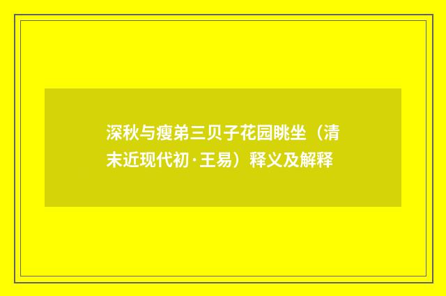 深秋与瘦弟三贝子花园眺坐（清末近现代初·王易）释义及解释