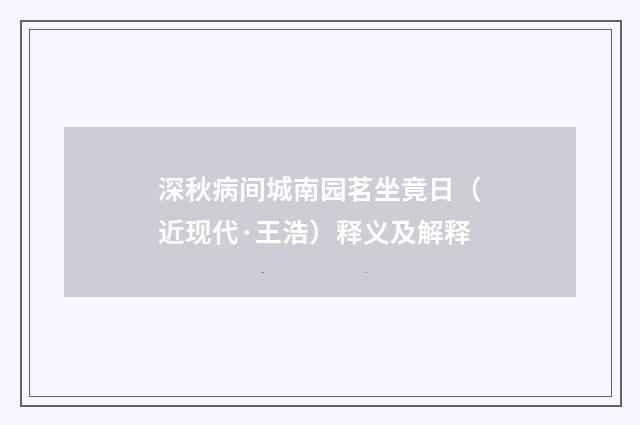 深秋病间城南园茗坐竟日（近现代·王浩）释义及解释