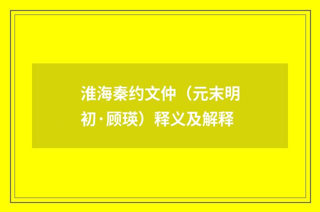 淮海秦约文仲（元末明初·顾瑛）释义及解释