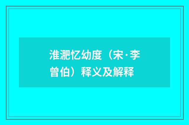 淮淝忆幼度（宋·李曾伯）释义及解释