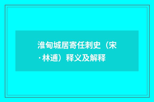 淮甸城居寄任刺史（宋·林逋）释义及解释