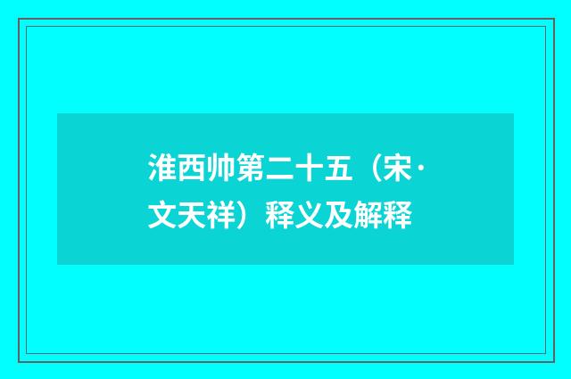 淮西帅第二十五（宋·文天祥）释义及解释
