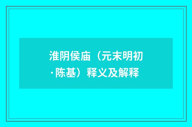 淮阴侯庙（元末明初·陈基）释义及解释