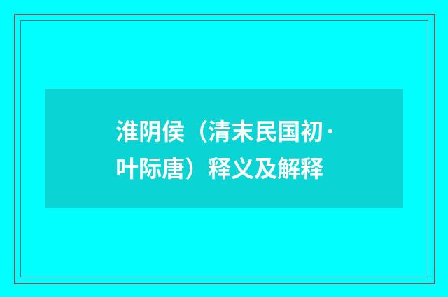 淮阴侯（清末民国初·叶际唐）释义及解释