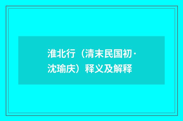 淮北行（清末民国初·沈瑜庆）释义及解释