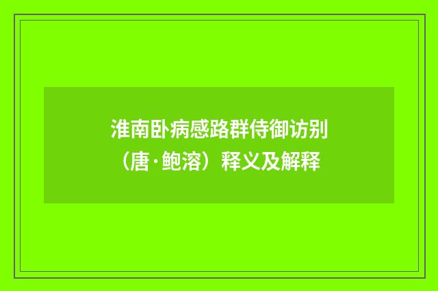 淮南卧病感路群侍御访别（唐·鲍溶）释义及解释