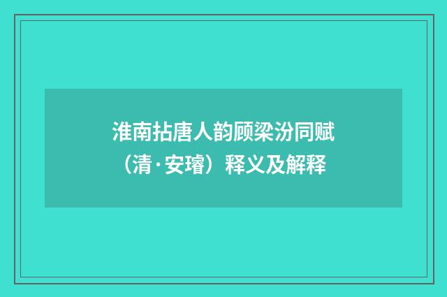 淮南拈唐人韵顾梁汾同赋（清·安璿）释义及解释