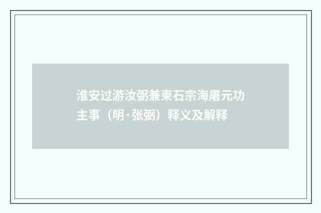 淮安过游汝弼兼柬石宗海屠元功主事（明·张弼）释义及解释
