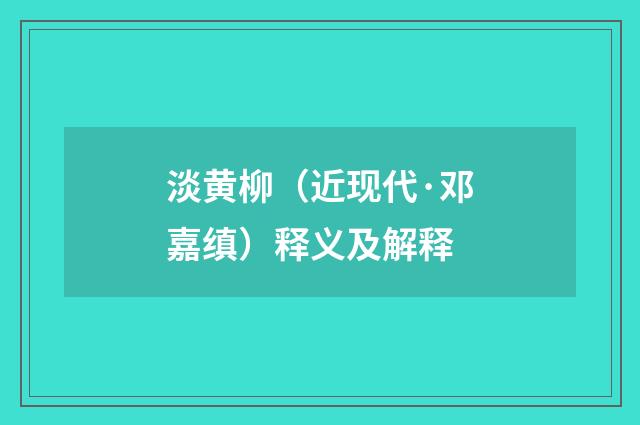 淡黄柳（近现代·邓嘉缜）释义及解释