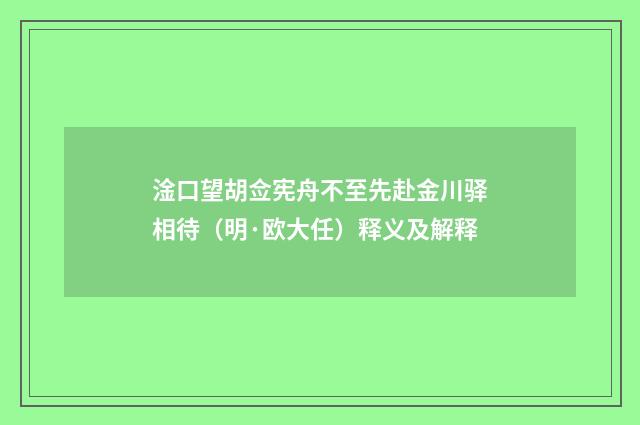 淦口望胡佥宪舟不至先赴金川驿相待（明·欧大任）释义及解释