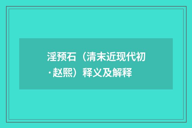淫预石（清末近现代初·赵熙）释义及解释