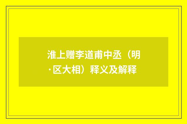 淮上赠李道甫中丞（明·区大相）释义及解释