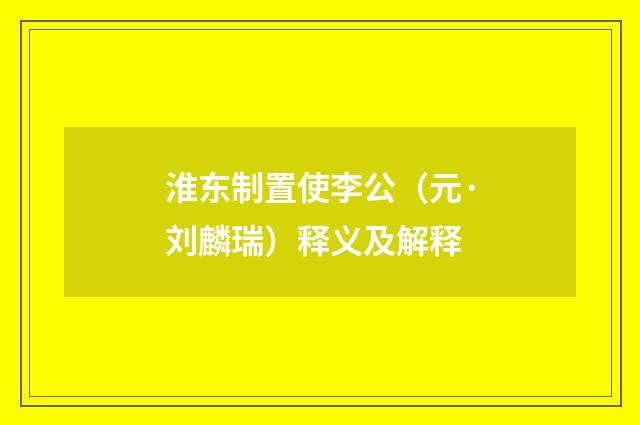 淮东制置使李公（元·刘麟瑞）释义及解释