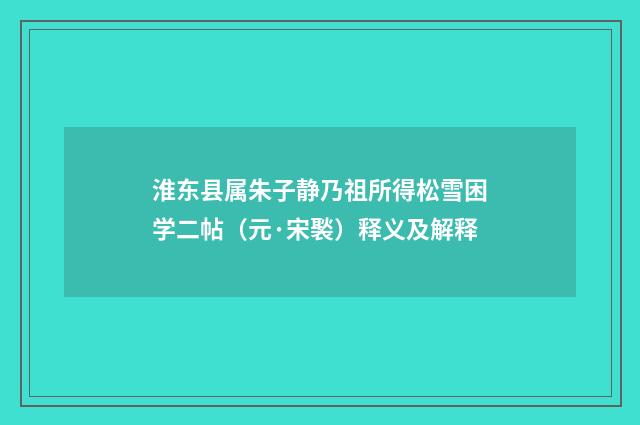 淮东县属朱子静乃祖所得松雪困学二帖（元·宋褧）释义及解释