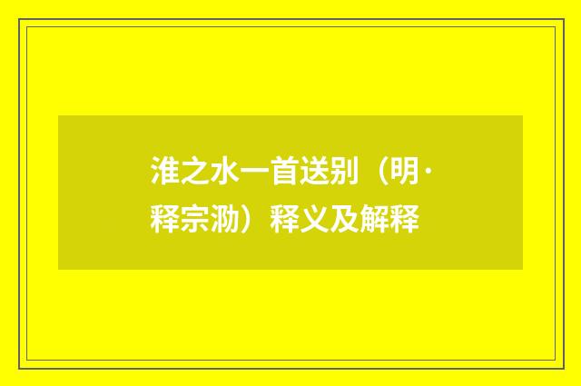 淮之水一首送别（明·释宗泐）释义及解释