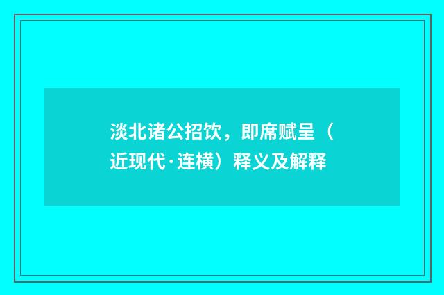淡北诸公招饮，即席赋呈（近现代·连横）释义及解释