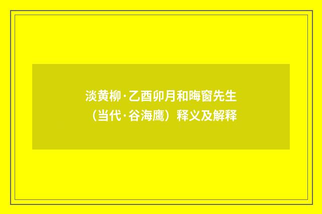 淡黄柳·乙酉卯月和晦窗先生（当代·谷海鹰）释义及解释