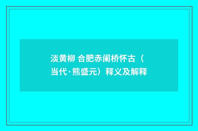 淡黄柳 合肥赤阑桥怀古（当代·熊盛元）释义及解释