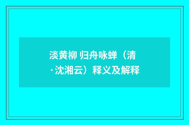 淡黄柳 归舟咏蝉（清·沈湘云）释义及解释
