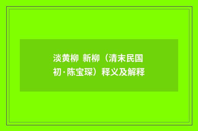 淡黄柳 新柳（清末民国初·陈宝琛）释义及解释
