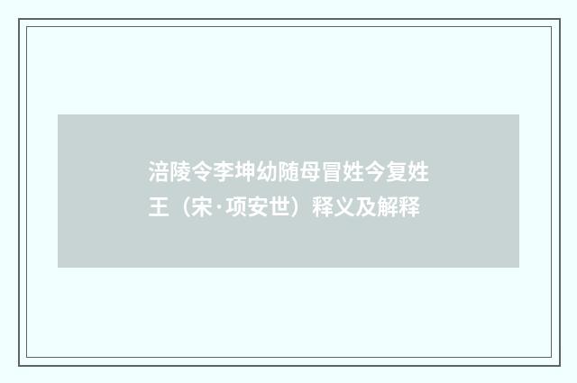 涪陵令李坤幼随母冒姓今复姓王（宋·项安世）释义及解释