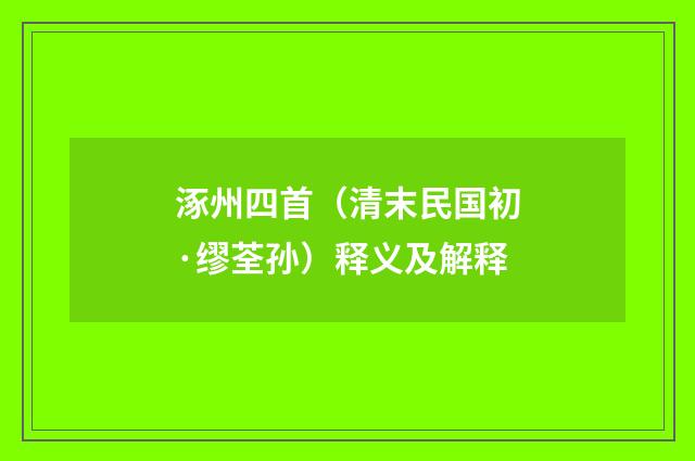 涿州四首（清末民国初·缪荃孙）释义及解释
