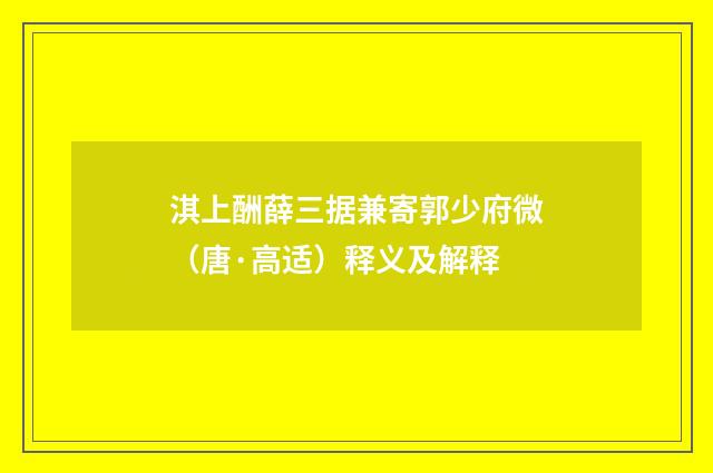 淇上酬薛三据兼寄郭少府微（唐·高适）释义及解释