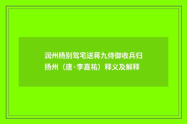 润州杨别驾宅送蒋九侍御收兵归扬州（唐·李嘉祐）释义及解释