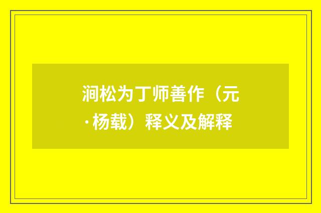 涧松为丁师善作（元·杨载）释义及解释
