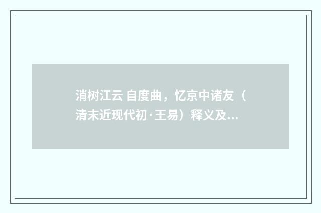 消树江云 自度曲，忆京中诸友（清末近现代初·王易）释义及解释