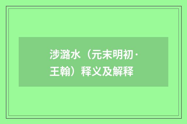 涉潞水（元末明初·王翰）释义及解释