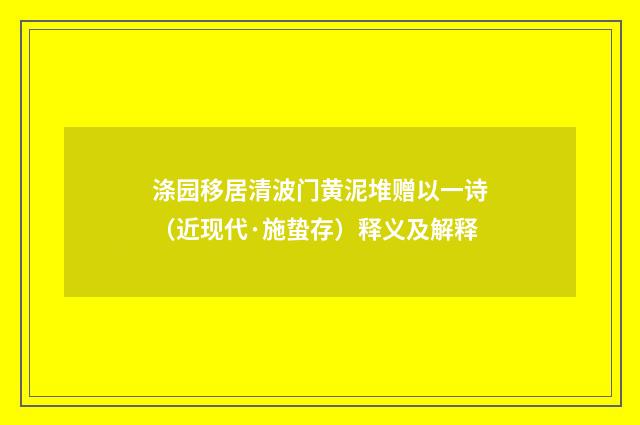 涤园移居清波门黄泥堆赠以一诗（近现代·施蛰存）释义及解释
