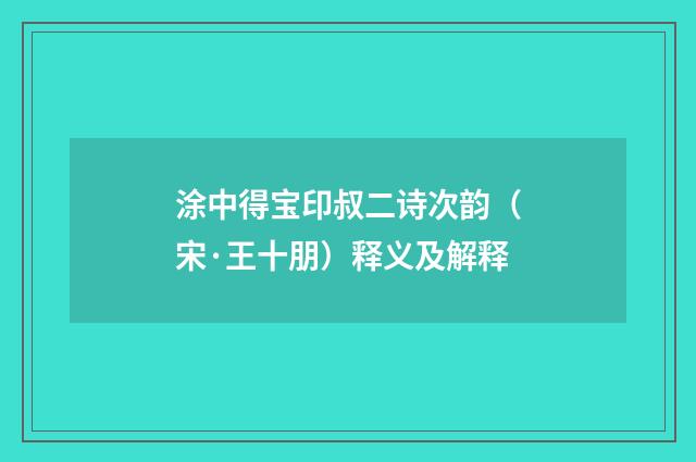 涂中得宝印叔二诗次韵（宋·王十朋）释义及解释