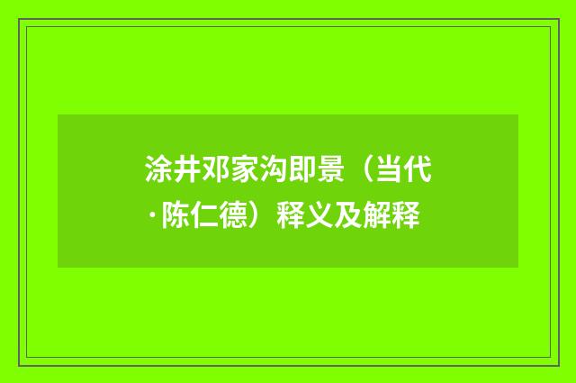 涂井邓家沟即景（当代·陈仁德）释义及解释