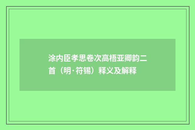 涂内臣孝思卷次高梧亚卿韵二首（明·符锡）释义及解释