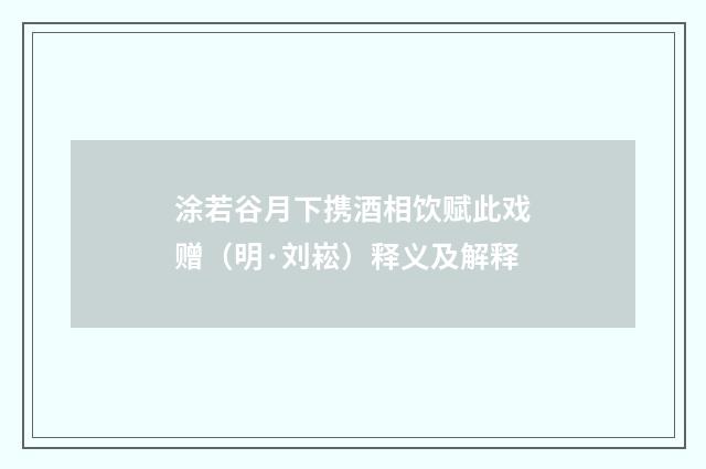 涂若谷月下携酒相饮赋此戏赠（明·刘崧）释义及解释