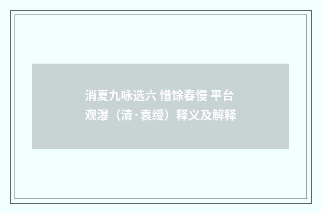 消夏九咏选六 惜馀春慢 平台观瀑（清·袁绶）释义及解释
