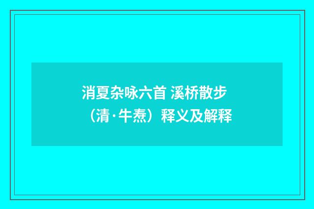 消夏杂咏六首 溪桥散步（清·牛焘）释义及解释