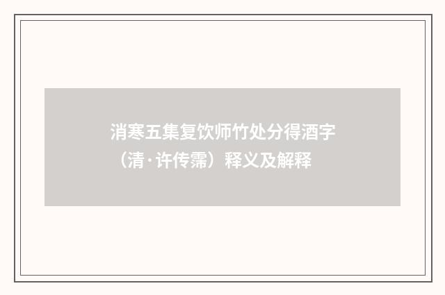 消寒五集复饮师竹处分得酒字（清·许传霈）释义及解释