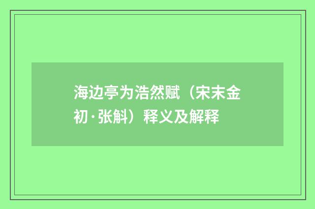 海边亭为浩然赋（宋末金初·张斛）释义及解释