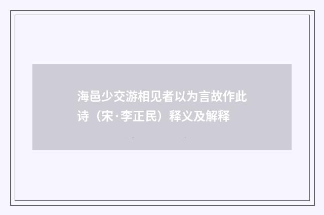 海邑少交游相见者以为言故作此诗（宋·李正民）释义及解释