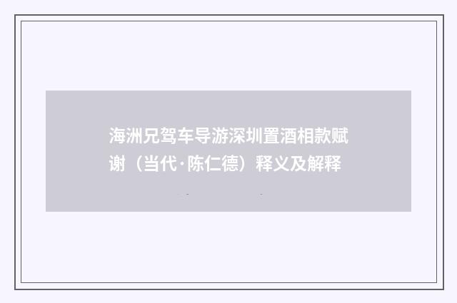 海洲兄驾车导游深圳置酒相款赋谢（当代·陈仁德）释义及解释