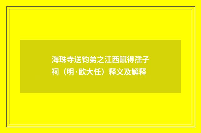 海珠寺送钧弟之江西赋得孺子祠（明·欧大任）释义及解释