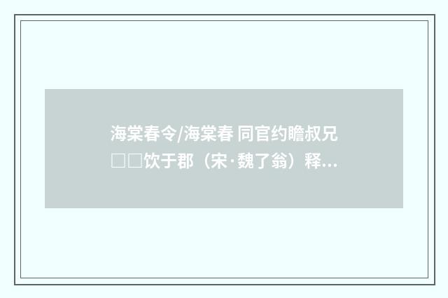 海棠春令/海棠春 同官约瞻叔兄□□饮于郡（宋·魏了翁）释义及解释