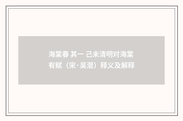 海棠春 其一 己未清明对海棠有赋（宋·吴潜）释义及解释