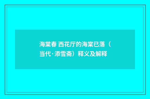 海棠春 西花厅的海棠已落（当代·添雪斋）释义及解释