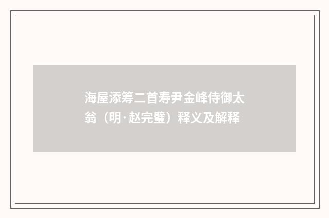海屋添筹二首寿尹金峰侍御太翁（明·赵完璧）释义及解释