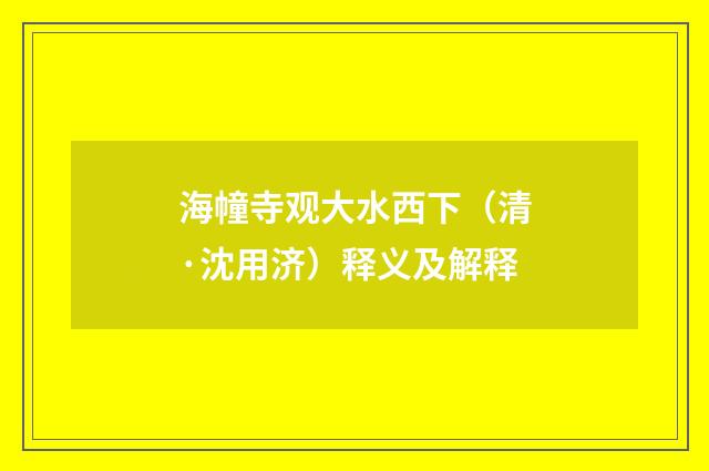 海幢寺观大水西下（清·沈用济）释义及解释